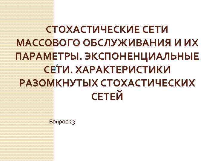 СТОХАСТИЧЕСКИЕ СЕТИ МАССОВОГО ОБСЛУЖИВАНИЯ И ИХ ПАРАМЕТРЫ. ЭКСПОНЕНЦИАЛЬНЫЕ СЕТИ. ХАРАКТЕРИСТИКИ РАЗОМКНУТЫХ СТОХАСТИЧЕСКИХ СЕТЕЙ Вопрос