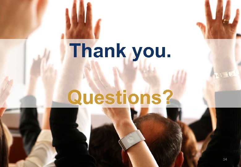 Thank you. Questions? 14 