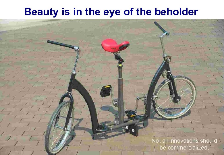 Beauty is in the eye of the beholder Not all innovations should be commercialized.