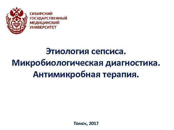 Этиология сепсиса. Микробиологическая диагностика. Антимикробная терапия. Томск, 2017 