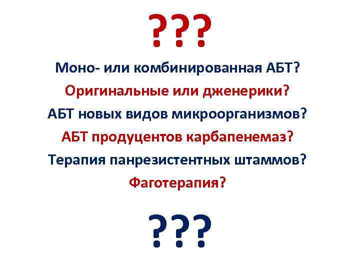 ? ? ? Моно- или комбинированная АБТ? Оригинальные или дженерики? АБТ новых видов микроорганизмов?