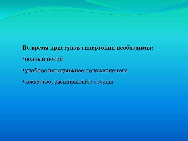 Во время приступов гипертонии необходимы: • полный покой • удобное неподвижное положение тела •