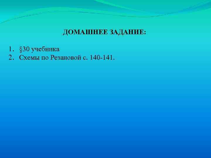 ДОМАШНЕЕ ЗАДАНИЕ: 1. § 30 учебника 2. Схемы по Резановой с. 140 -141. 