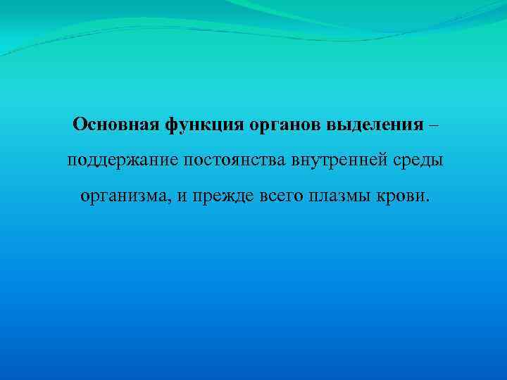 Основная функция органов выделения – поддержание постоянства внутренней среды организма, и прежде всего плазмы