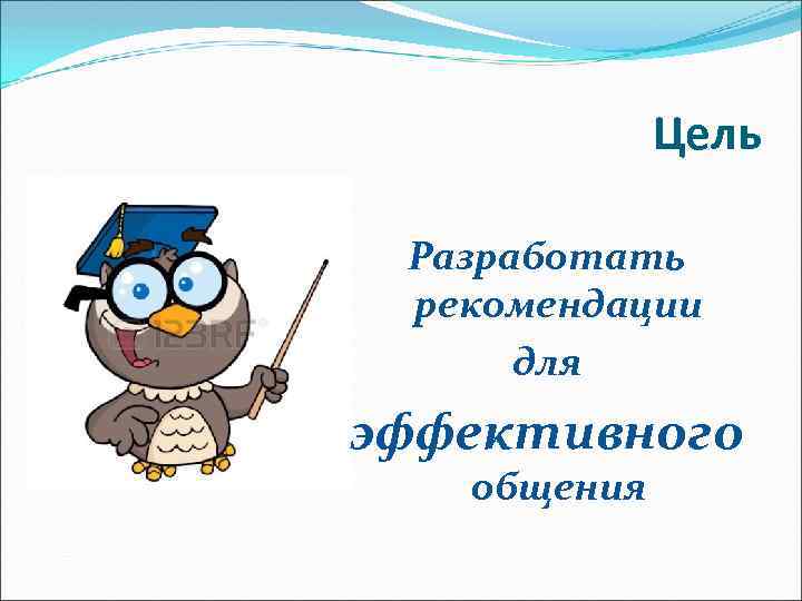 Цель Разработать рекомендации для эффективного общения 