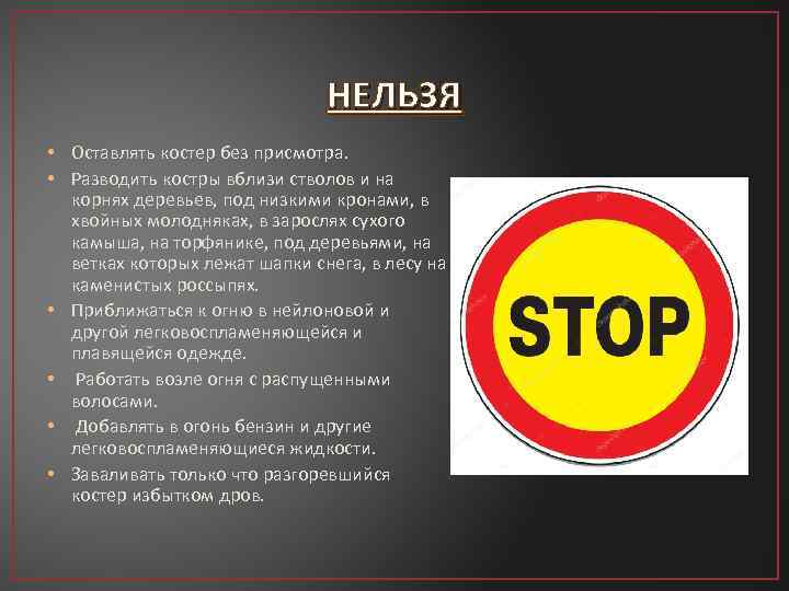 НЕЛЬЗЯ • Оставлять костер без присмотра. • Разводить костры вблизи стволов и на корнях