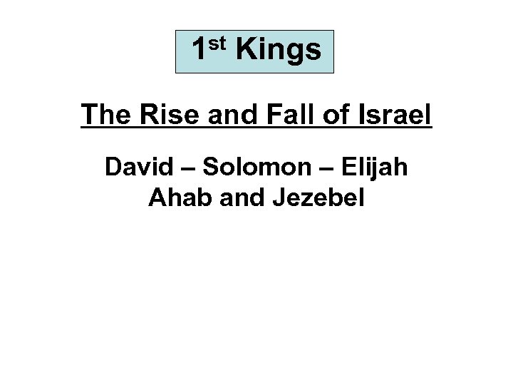 1 st Kings The Rise and Fall of Israel David – Solomon – Elijah