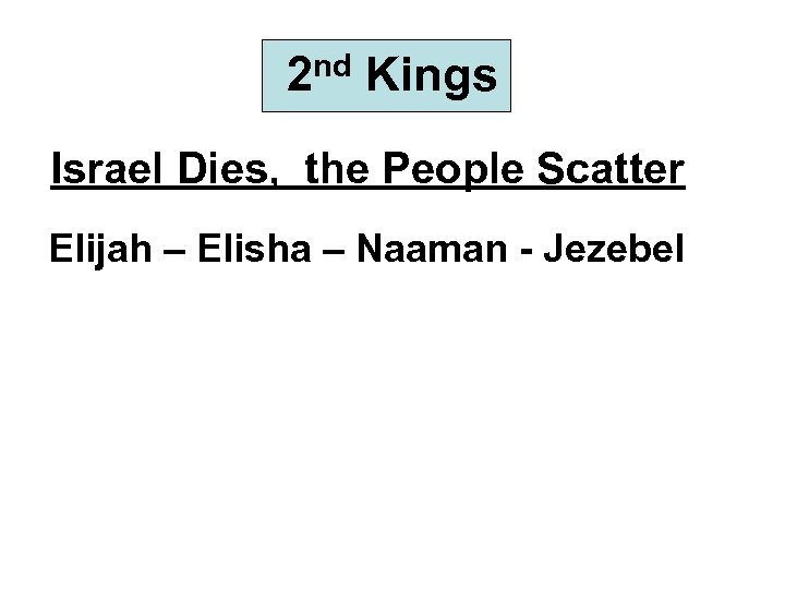 2 nd Kings Israel Dies, the People Scatter Elijah – Elisha – Naaman -