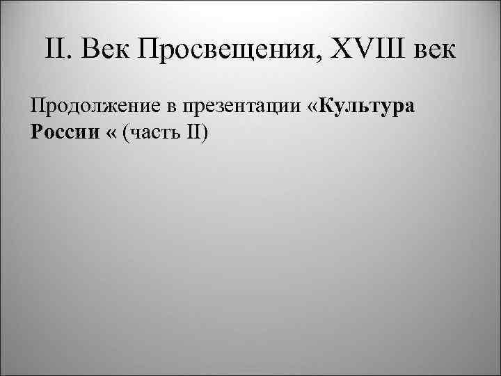 II. Век Просвещения, XVIII век Продолжение в презентации «Культура России « (часть II) 