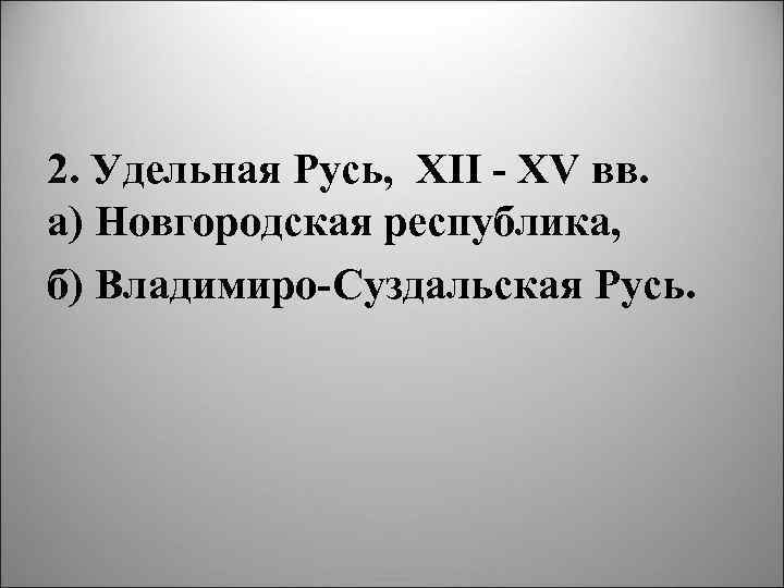 2. Удельная Русь, XII XV вв. а) Новгородская республика, б) Владимиро Суздальская Русь. 