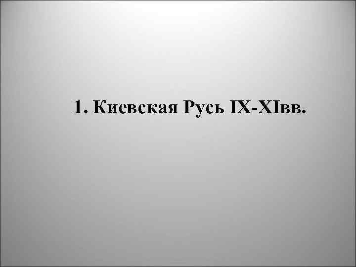 1. Киевская Русь IX XIвв. 