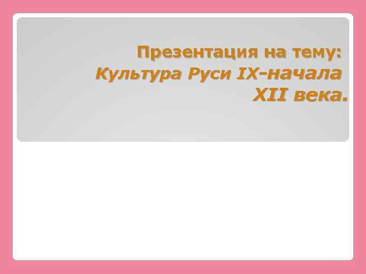 Презентация на тему: Культура Руси IX-начала XII века. 