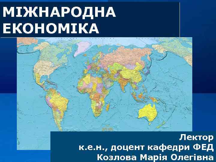 МІЖНАРОДНА ЕКОНОМІКА Лектор LOGO к. е. н. , доцент кафедри ФЕД Козлова Марія Олегівна