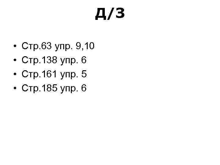 Д/З • • Стр. 63 упр. 9, 10 Стр. 138 упр. 6 Стр. 161