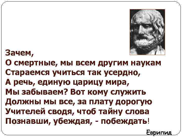 Зачем, О смертные, мы всем другим наукам Стараемся учиться так усердно, А речь, единую