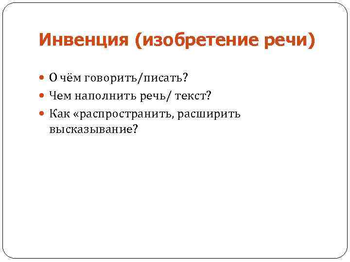 Инвенция (изобретение речи) О чём говорить/писать? Чем наполнить речь/ текст? Как «распространить, расширить высказывание?