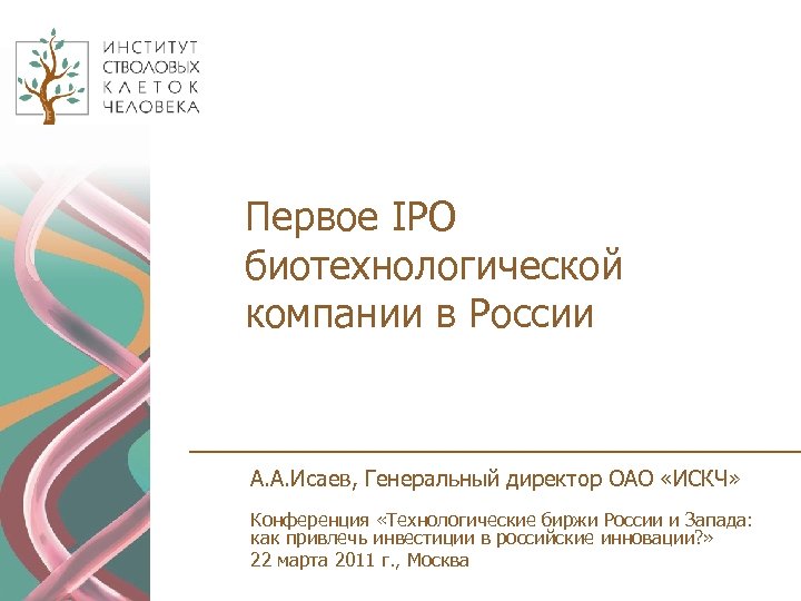 Первое IPО биотехнологической компании в России А. А. Исаев, Генеральный директор ОАО «ИСКЧ» Конференция