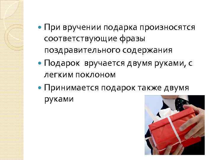 При вручении подарка произносятся соответствующие фразы поздравительного содержания Подарок вручается двумя руками, с легким