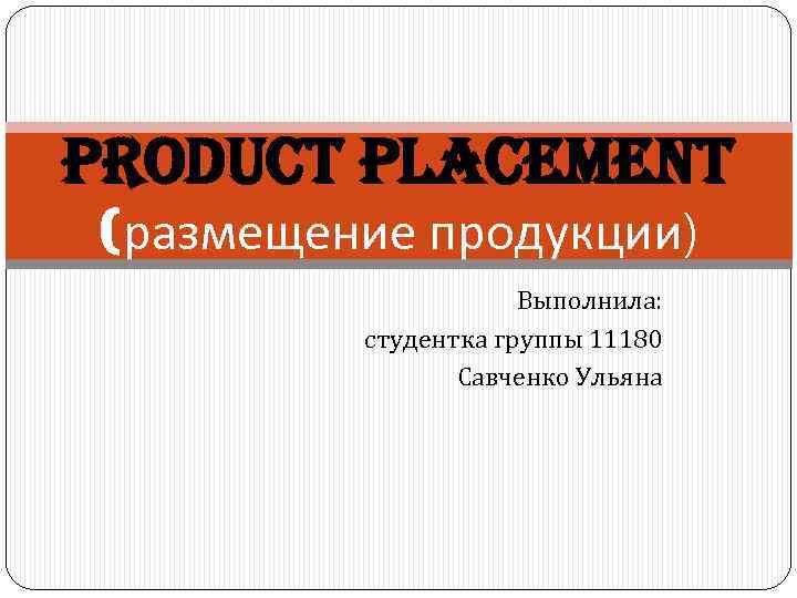 Product Placement (размещение продукции) Выполнила: студентка группы 11180 Савченко Ульяна 
