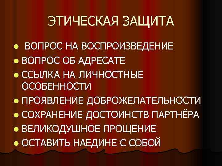 ЭТИЧЕСКАЯ ЗАЩИТА ВОПРОС НА ВОСПРОИЗВЕДЕНИЕ l ВОПРОС ОБ АДРЕСАТЕ l ССЫЛКА НА ЛИЧНОСТНЫЕ ОСОБЕННОСТИ