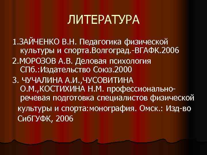 ЛИТЕРАТУРА 1. ЗАЙЧЕНКО В. Н. Педагогика физической культуры и спорта. Волгоград. -ВГАФК. 2006 2.