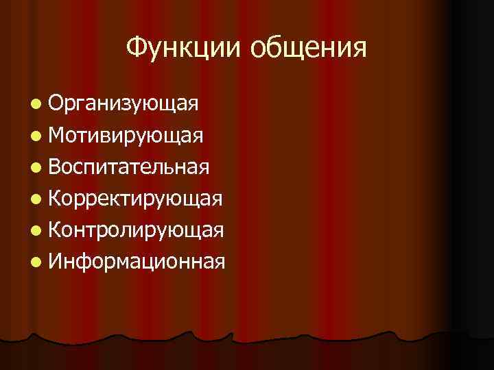 Функции общения l Организующая l Мотивирующая l Воспитательная l Корректирующая l Контролирующая l Информационная