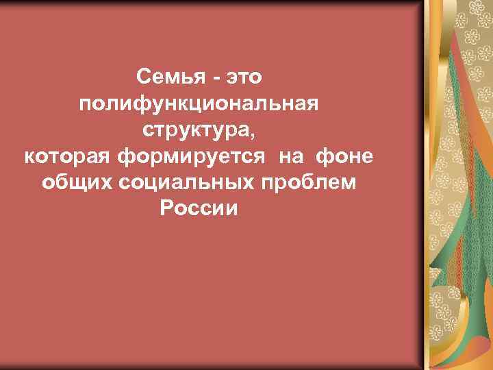 Семья - это полифункциональная структура, которая формируется на фоне общих социальных проблем России 