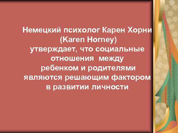 Немецкий психолог Карен Хорни (Karen Horney) утверждает, что социальные отношения между ребенком и родителями