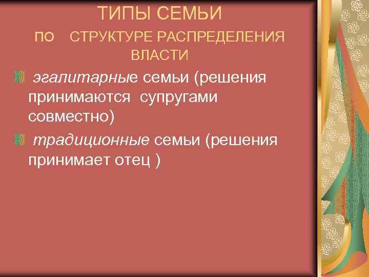 ТИПЫ СЕМЬИ по СТРУКТУРЕ РАСПРЕДЕЛЕНИЯ ВЛАСТИ эгалитарные семьи (решения принимаются супругами совместно) традиционные семьи