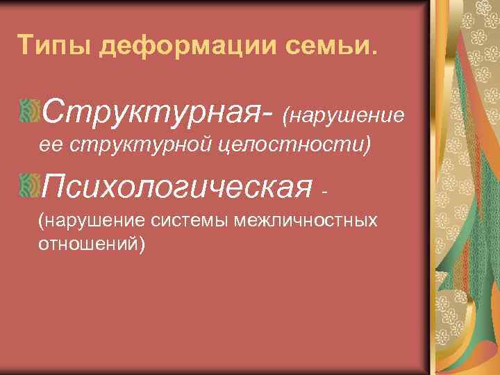 Типы деформации семьи. Структурная- (нарушение ее структурной целостности) Психологическая (нарушение системы межличностных отношений) 