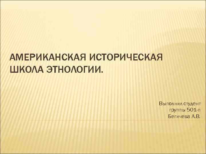 АМЕРИКАНСКАЯ ИСТОРИЧЕСКАЯ ШКОЛА ЭТНОЛОГИИ. Выполнил студент группы 501 -п Бегичева А. В. 