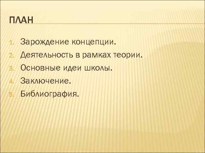 ПЛАН 1. 2. 3. 4. 5. Зарождение концепции. Деятельность в рамках теории. Основные идеи