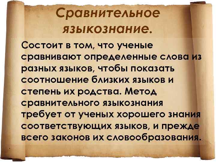 Сравнительное языкознание. Состоит в том, что ученые сравнивают определенные слова из разных языков, чтобы