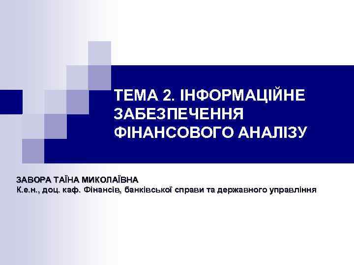 ТЕМА 2. ІНФОРМАЦІЙНЕ ЗАБЕЗПЕЧЕННЯ ФІНАНСОВОГО АНАЛІЗУ ЗАВОРА ТАЇНА МИКОЛАЇВНА К. е. н. , доц.