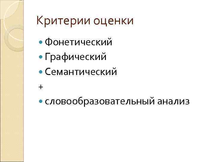 Критерии оценки Фонетический Графический Семантический + словообразовательный анализ 