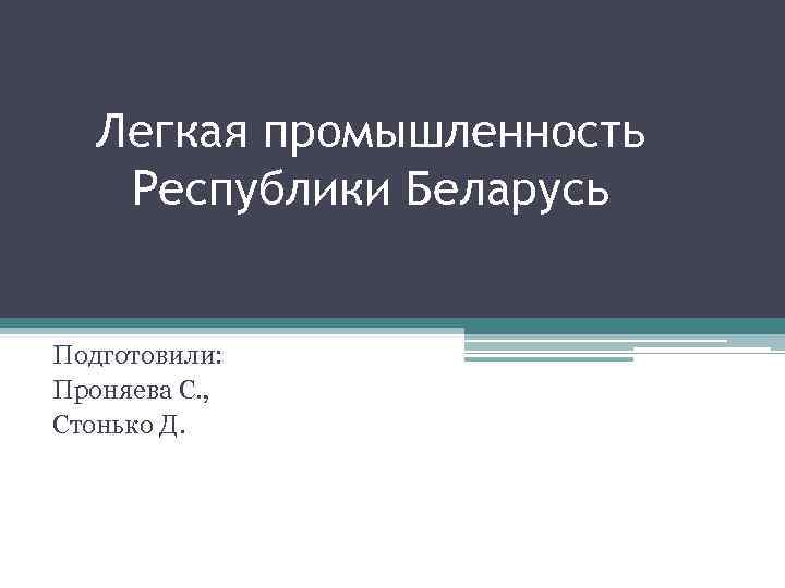 Легкая промышленность Республики Беларусь Подготовили: Проняева С. , Стонько Д. 