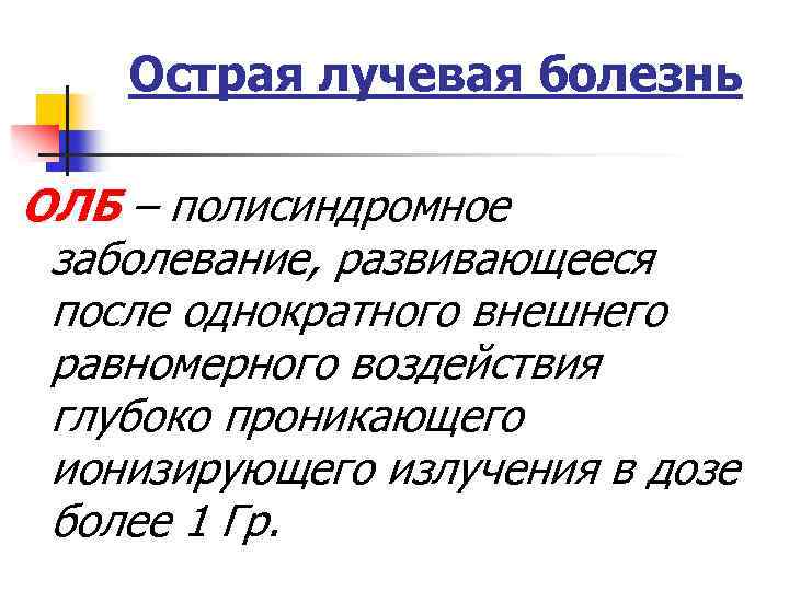Острая лучевая болезнь ОЛБ – полисиндромное заболевание, развивающееся после однократного внешнего равномерного воздействия глубоко