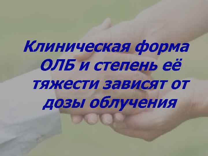 Клиническая форма ОЛБ и степень её тяжести зависят от дозы облучения 