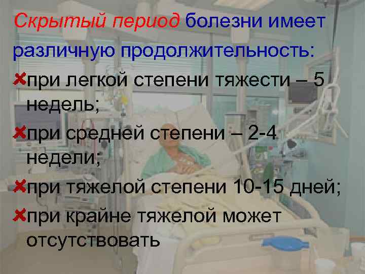Скрытый период болезни имеет различную продолжительность: при легкой степени тяжести – 5 недель; при