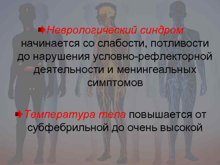 Неврологический синдром начинается со слабости, потливости до нарушения условно-рефлекторной деятельности и менингеальных симптомов Температура