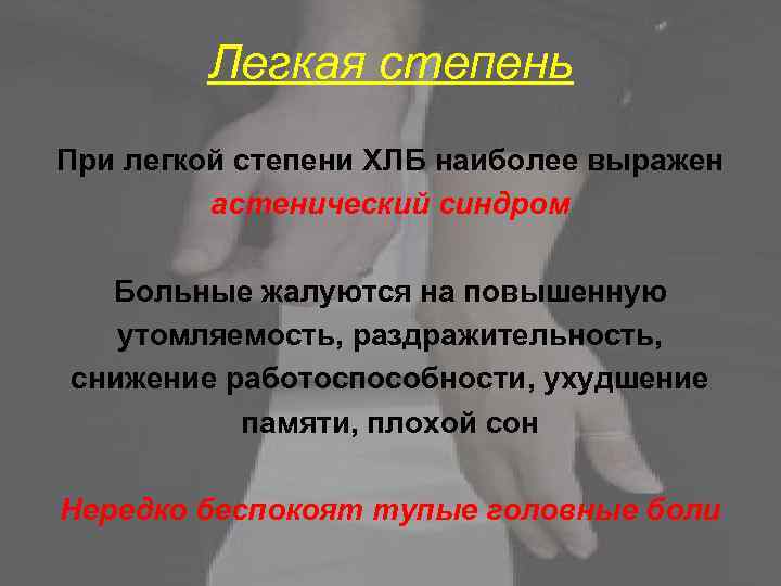 Легкая степень При легкой степени ХЛБ наиболее выражен астенический синдром Больные жалуются на повышенную