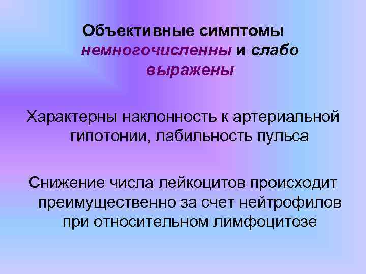 Объективные симптомы немногочисленны и слабо выражены Характерны наклонность к артериальной гипотонии, лабильность пульса Снижение