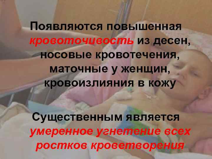 Появляются повышенная кровоточивость из десен, носовые кровотечения, маточные у женщин, кровоизлияния в кожу Существенным