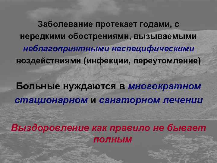 Заболевание протекает годами, с нередкими обострениями, вызываемыми неблагоприятными неспецифическими воздействиями (инфекции, переутомление) Больные нуждаются