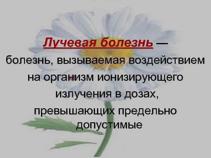 Лучевая болезнь — болезнь, вызываемая воздействием на организм ионизирующего излучения в дозах, превышающих предельно