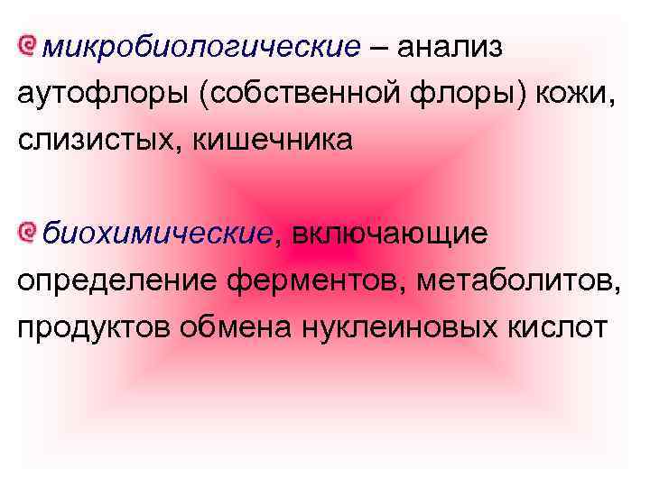 микробиологические – анализ аутофлоры (собственной флоры) кожи, слизистых, кишечника биохимические, включающие определение ферментов, метаболитов,