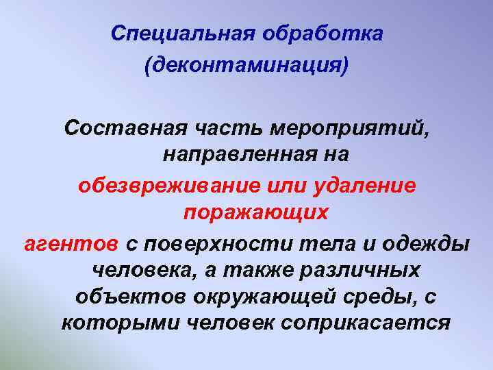 Специальная обработка (деконтаминация) Составная часть мероприятий, направленная на обезвреживание или удаление поражающих агентов с