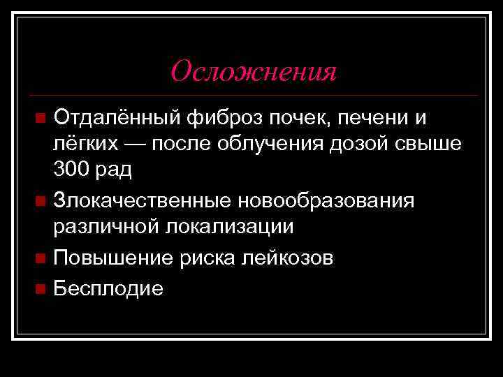 Осложнения Отдалённый фиброз почек, печени и лёгких — после облучения дозой свыше 300 рад