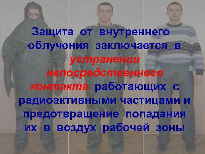 Защита от внутреннего облучения заключается в устранении непосредственного контакта работающих с радиоактивными частицами и