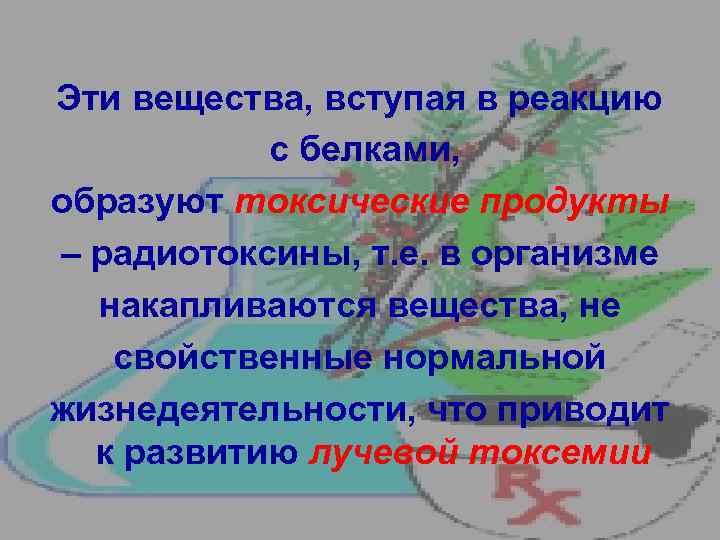 Эти вещества, вступая в реакцию с белками, образуют токсические продукты – радиотоксины, т. е.